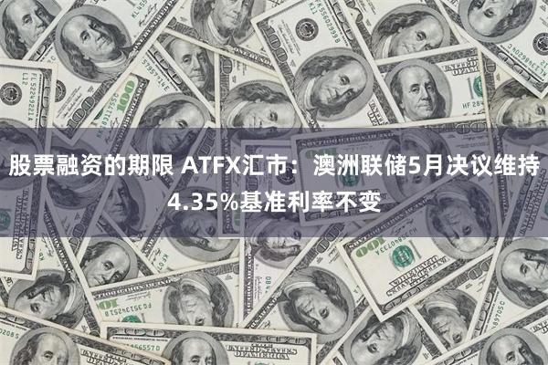 股票融资的期限 ATFX汇市：澳洲联储5月决议维持4.35%基准利率不变