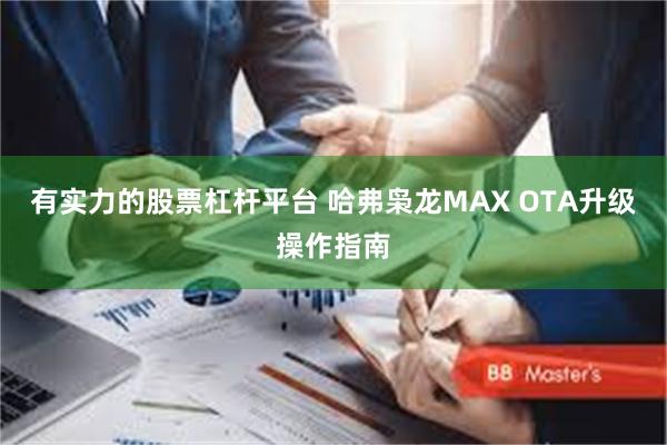 有实力的股票杠杆平台 哈弗枭龙MAX OTA升级操作指南