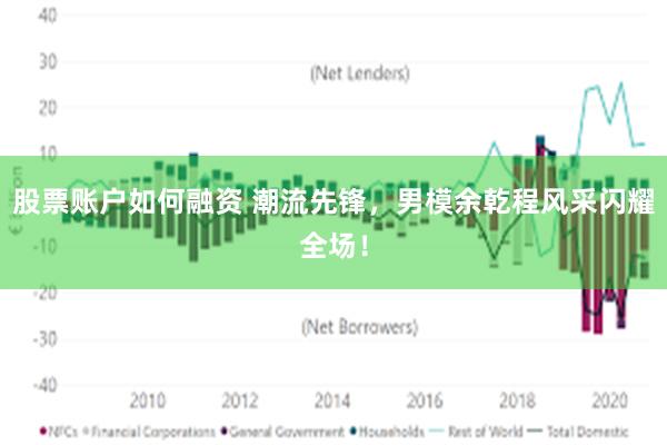 股票账户如何融资 潮流先锋，男模余乾程风采闪耀全场！