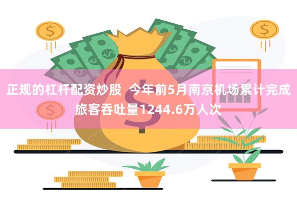 正规的杠杆配资炒股  今年前5月南京机场累计完成旅客吞吐量1244.6万人次