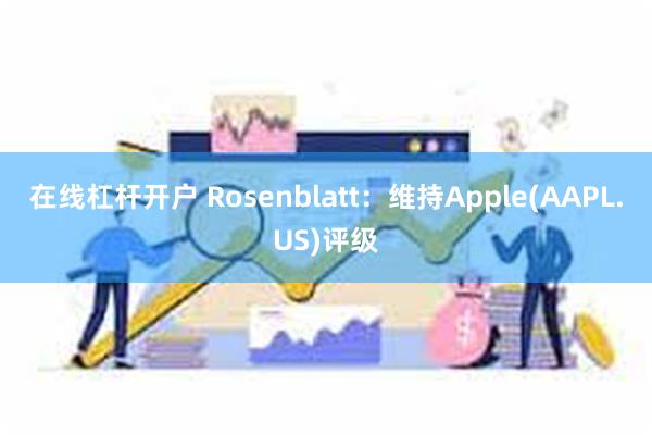 在线杠杆开户 Rosenblatt：维持Apple(AAPL.US)评级