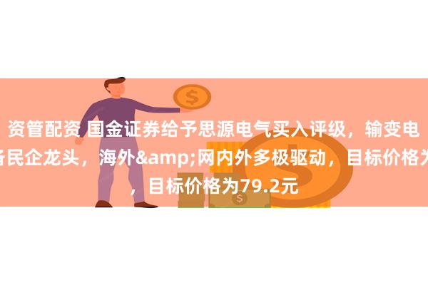 资管配资 国金证券给予思源电气买入评级，输变电一次设备民企龙头，海外&网内外多极驱动，目标价格为79.2元