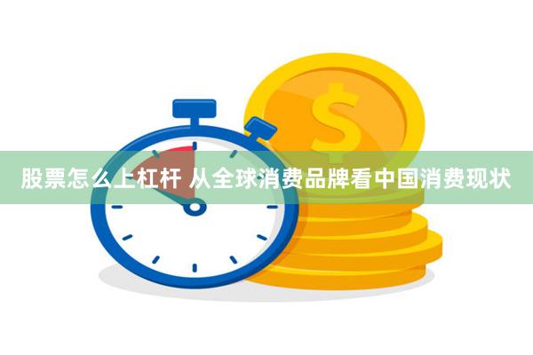 股票怎么上杠杆 从全球消费品牌看中国消费现状