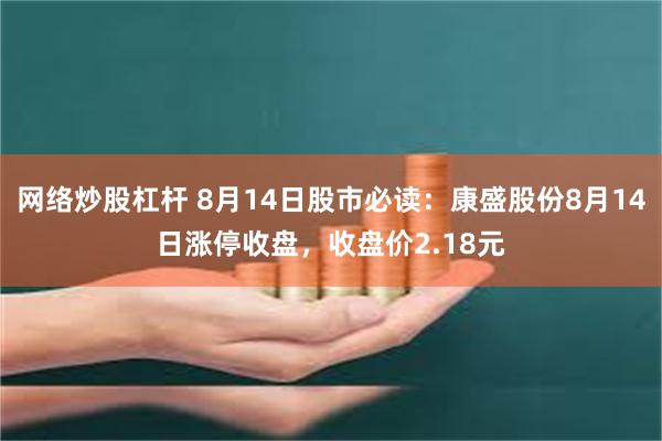 网络炒股杠杆 8月14日股市必读：康盛股份8月14日涨停收盘，收盘价2.18元