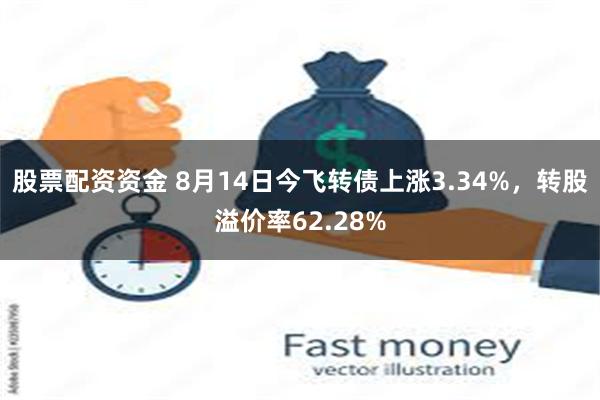 股票配资资金 8月14日今飞转债上涨3.34%，转股溢价率62.28%