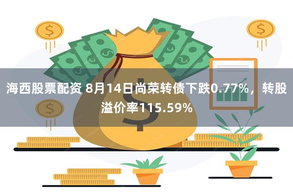 海西股票配资 8月14日尚荣转债下跌0.77%，转股溢价率115.59%