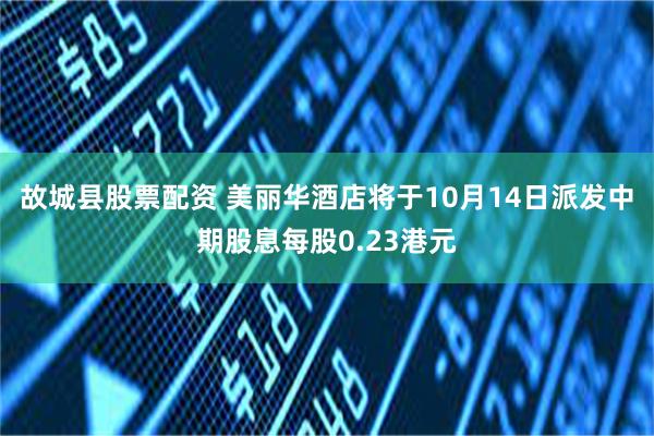 故城县股票配资 美丽华酒店将于10月14日派发中期股息每股0.23港元