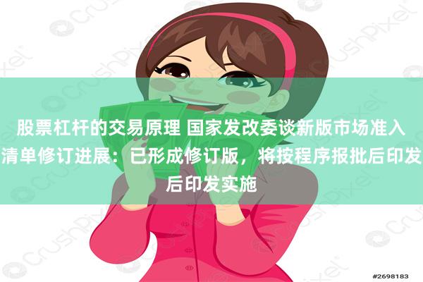 股票杠杆的交易原理 国家发改委谈新版市场准入负面清单修订进展：已形成修订版，将按程序报批后印发实施