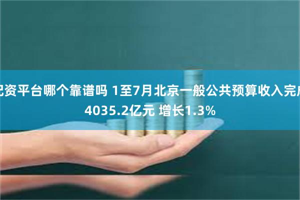 配资平台哪个靠谱吗 1至7月北京一般公共预算收入完成4035.2亿元 增长1.3%