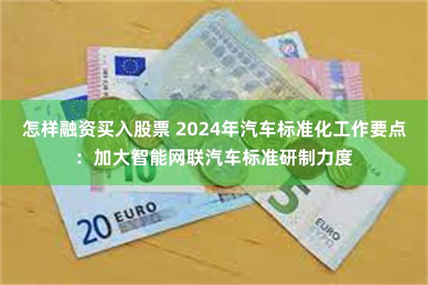 怎样融资买入股票 2024年汽车标准化工作要点：加大智能网联汽车标准研制力度