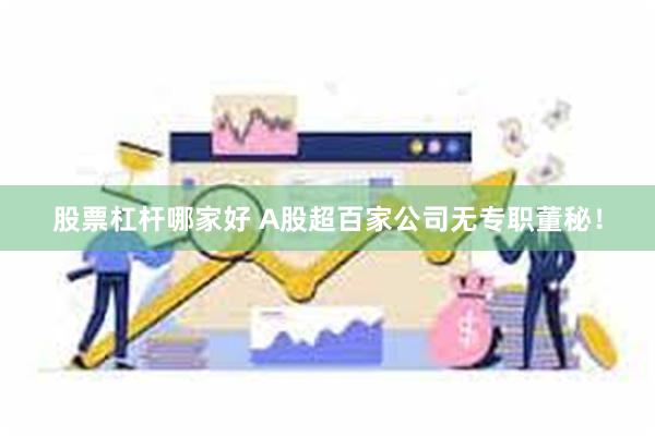 股票杠杆哪家好 A股超百家公司无专职董秘！