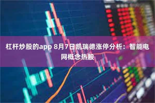 杠杆炒股的app 8月7日凯瑞德涨停分析：智能电网概念热股