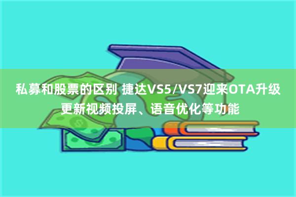 私募和股票的区别 捷达VS5/VS7迎来OTA升级 更新视频投屏、语音优化等功能