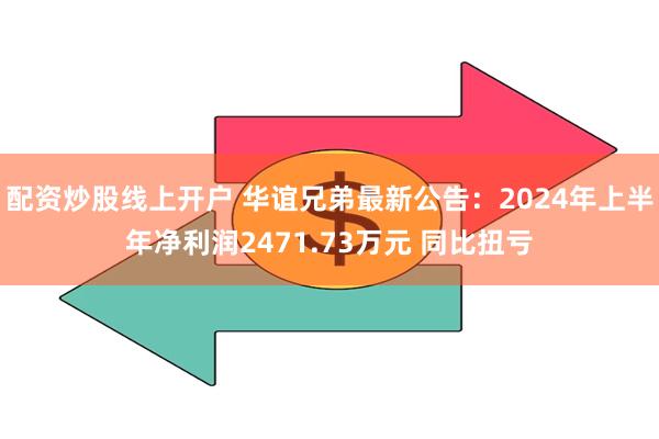 配资炒股线上开户 华谊兄弟最新公告：2024年上半年净利润2471.73万元 同比扭亏