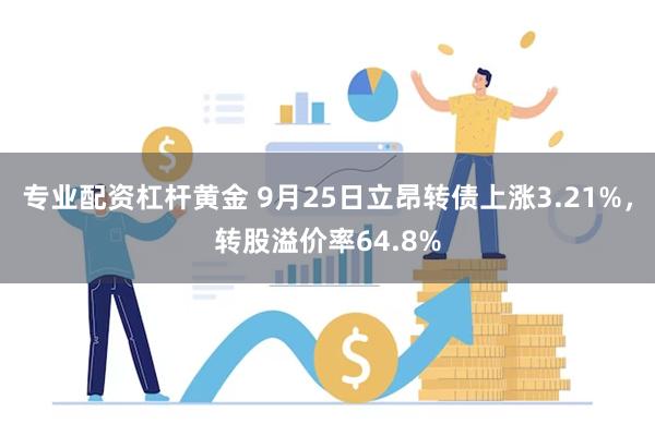 专业配资杠杆黄金 9月25日立昂转债上涨3.21%，转股溢价率64.8%