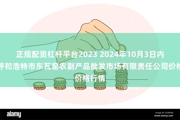 正规配资杠杆平台2023 2024年10月3日内蒙古呼和浩特市东瓦窑农副产品批发市场有限责任公司价格行情