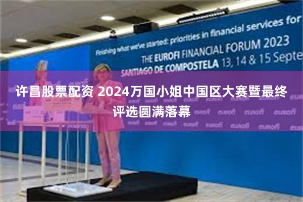 许昌股票配资 2024万国小姐中国区大赛暨最终评选圆满落幕