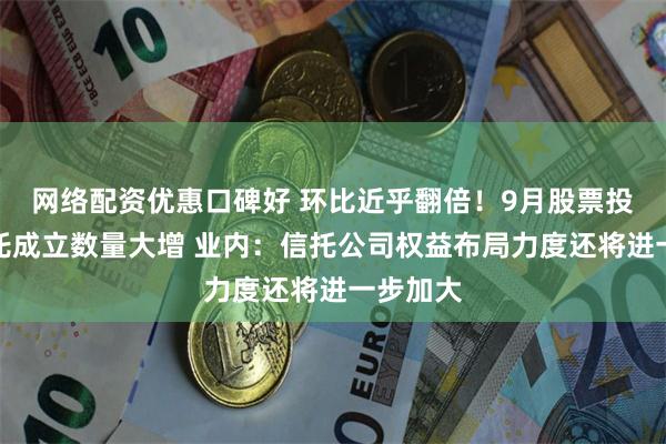 网络配资优惠口碑好 环比近乎翻倍！9月股票投资类信托成立数量大增 业内：信托公司权益布局力度还将进一步加大