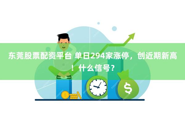 东莞股票配资平台 单日294家涨停，创近期新高！什么信号？