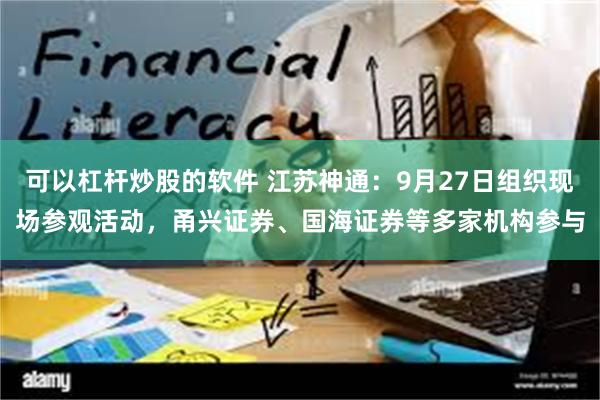 可以杠杆炒股的软件 江苏神通：9月27日组织现场参观活动，甬兴证券、国海证券等多家机构参与