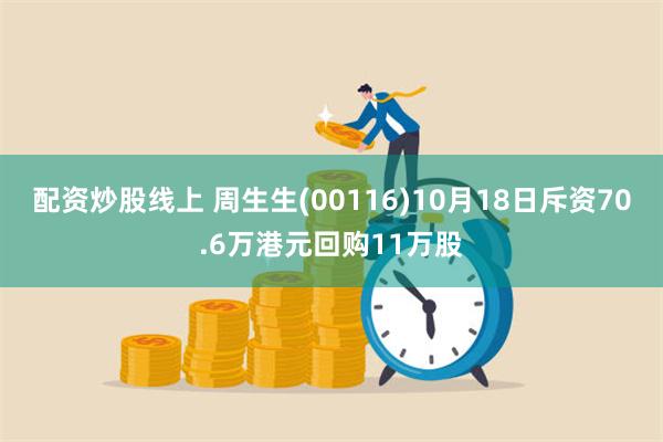 配资炒股线上 周生生(00116)10月18日斥资70.6万港元回购11万股