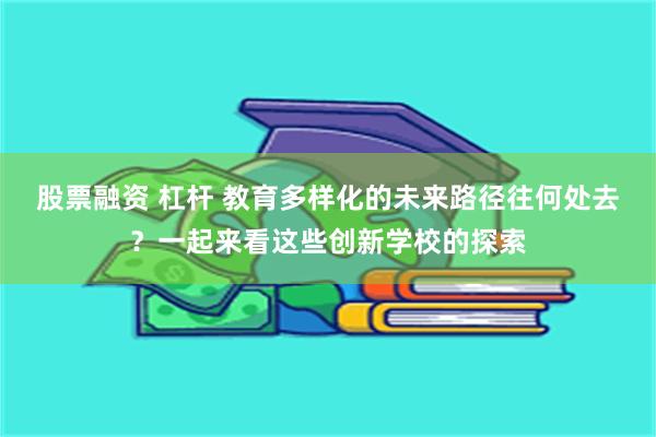 股票融资 杠杆 教育多样化的未来路径往何处去？一起来看这些创新学校的探索