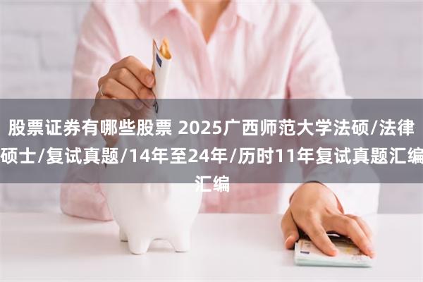 股票证券有哪些股票 2025广西师范大学法硕/法律硕士/复试真题/14年至24年/历时11年复试真题汇编