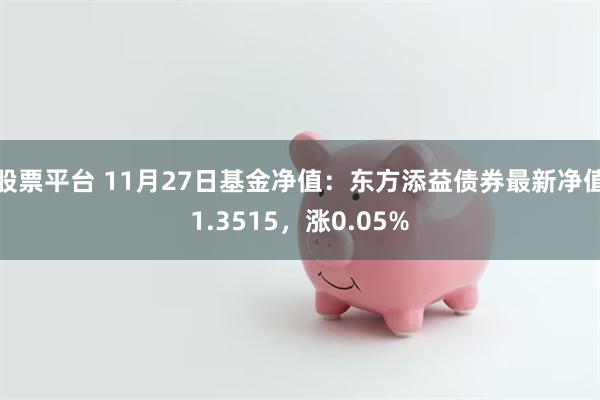 股票平台 11月27日基金净值：东方添益债券最新净值1.3515，涨0.05%