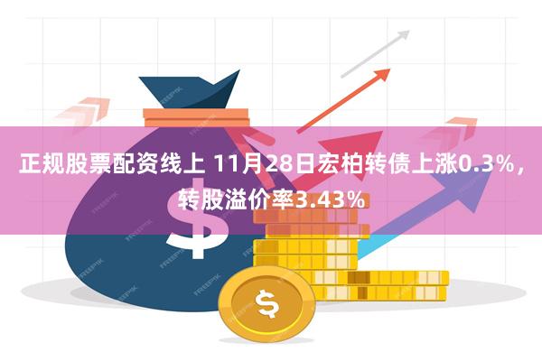 正规股票配资线上 11月28日宏柏转债上涨0.3%，转股溢价率3.43%