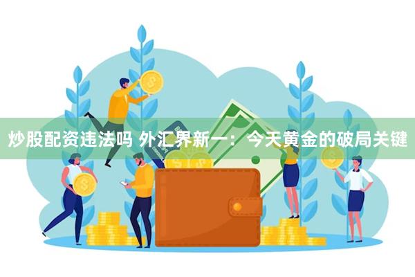 炒股配资违法吗 外汇界新一：今天黄金的破局关键