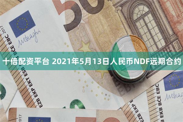 十倍配资平台 2021年5月13日人民币NDF远期合约