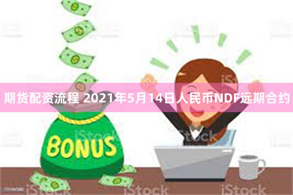 期货配资流程 2021年5月14日人民币NDF远期合约