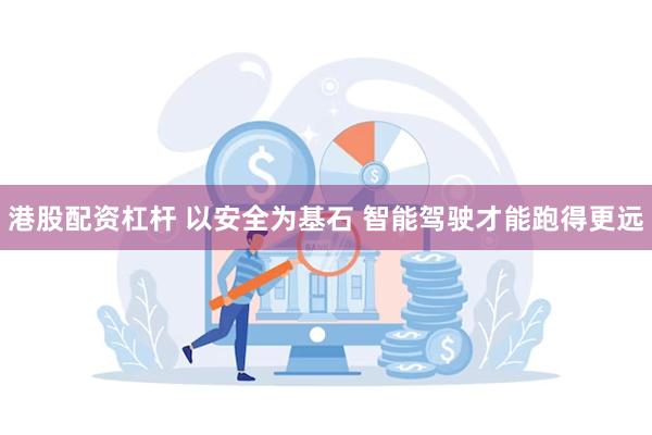 港股配资杠杆 以安全为基石 智能驾驶才能跑得更远