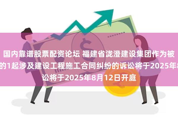国内靠谱股票配资论坛 福建省泷澄建设集团作为被告/被上诉人的1起涉及建设工程施工合同纠纷的诉讼将于2025年8月12日开庭