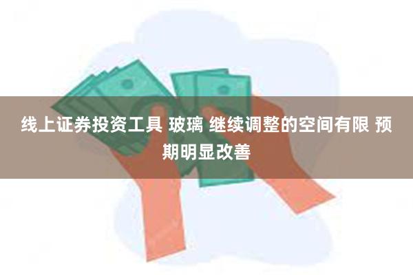 线上证券投资工具 玻璃 继续调整的空间有限 预期明显改善