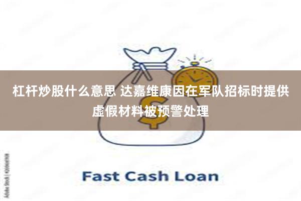杠杆炒股什么意思 达嘉维康因在军队招标时提供虚假材料被预警处理