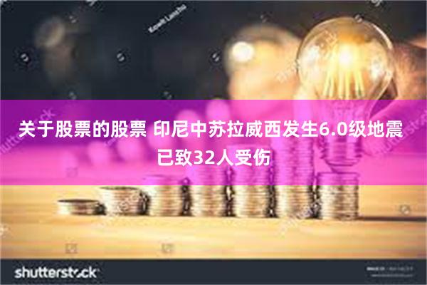 关于股票的股票 印尼中苏拉威西发生6.0级地震 已致32人受伤